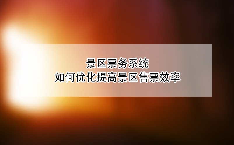 景區(qū)票務系統(tǒng)如何優(yōu)化提高景區(qū)售票效率