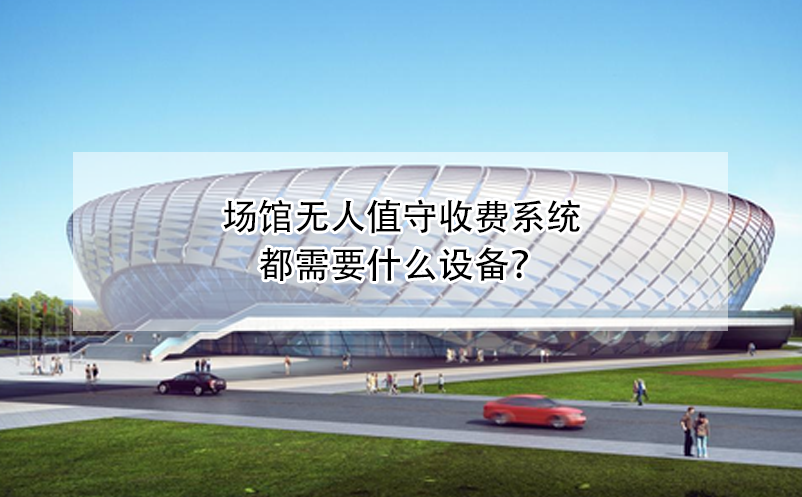 場館無人值守收費系統都需要什么設備？