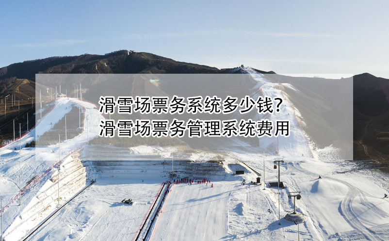 滑雪場(chǎng)票務(wù)系統(tǒng)多少錢(qián)？滑雪場(chǎng)票務(wù)管理系統(tǒng)費(fèi)用