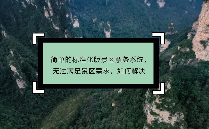 簡單的標準化版景區(qū)票務(wù)系統(tǒng)，無法滿足景區(qū)需求，如何解決