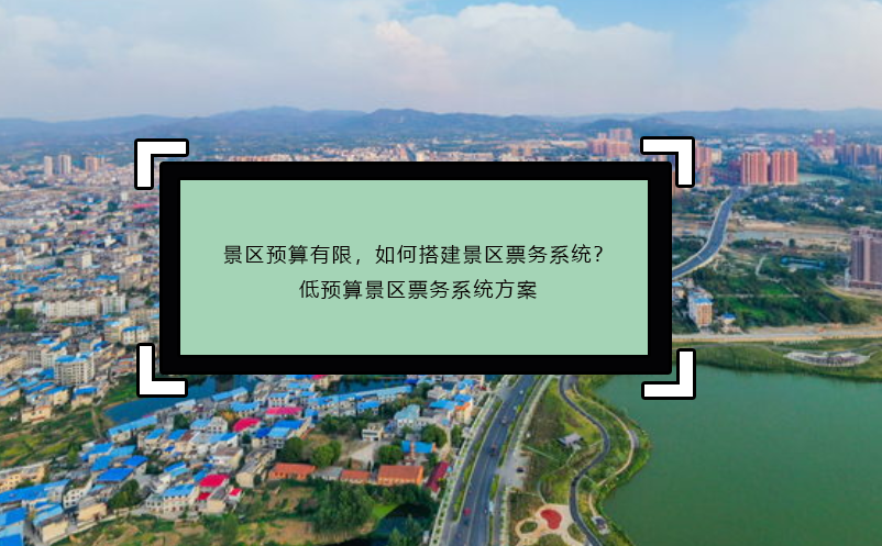 景區(qū)預(yù)算有限，如何搭建景區(qū)票務(wù)系統(tǒng)？低預(yù)算景區(qū)票務(wù)系統(tǒng)方案
