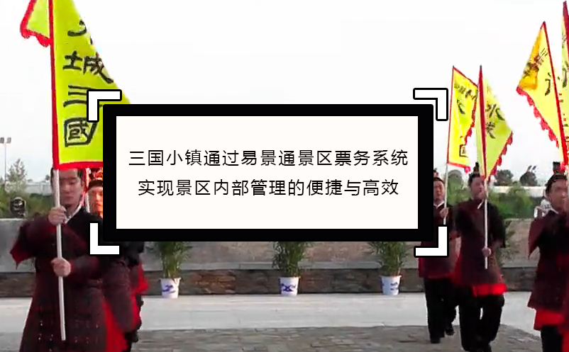 三國小鎮(zhèn)通過易景通景區(qū)票務(wù)系統(tǒng)實(shí)現(xiàn)景區(qū)內(nèi)部管理便捷與高效