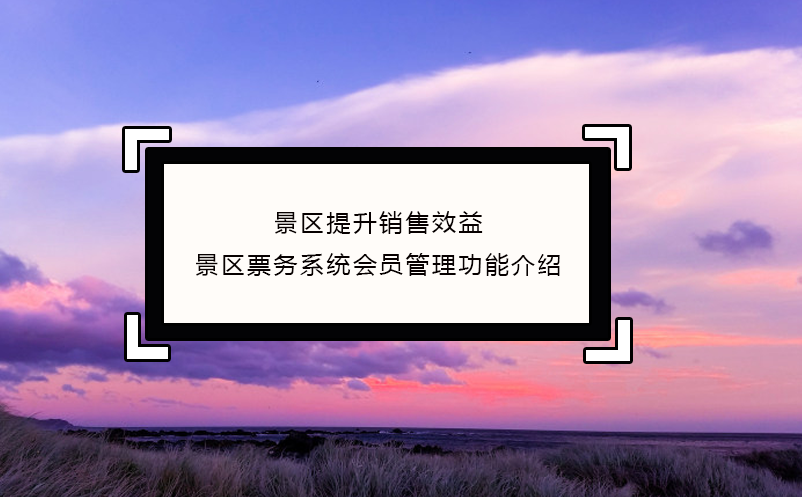 景區(qū)提升銷售效益，景區(qū)票務(wù)系統(tǒng)會員管理功能介紹