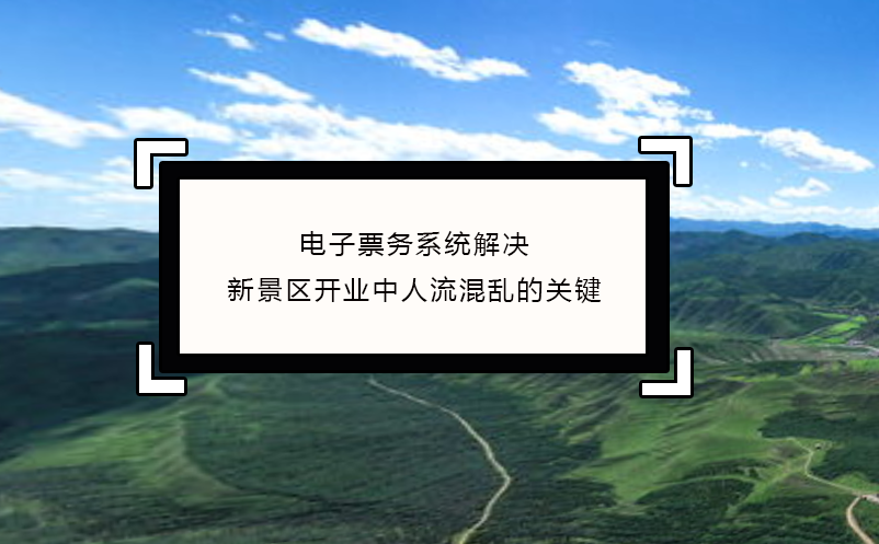 電子票務(wù)系統(tǒng)解決新景區(qū)開(kāi)業(yè)中人流混亂的關(guān)鍵