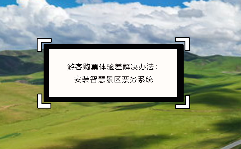 游客購(gòu)票體驗(yàn)差解決辦法：安裝智慧景區(qū)票務(wù)系統(tǒng)