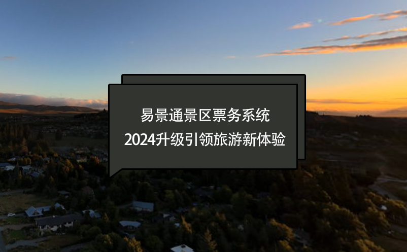 智慧進(jìn)化，易景通景區(qū)票務(wù)系統(tǒng)2024升級引領(lǐng)旅游新體驗(yàn)