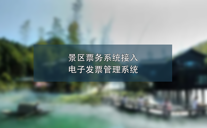 景區(qū)票務(wù)系統(tǒng)接入電子發(fā)票管理系統(tǒng),簡化流程、提高效率