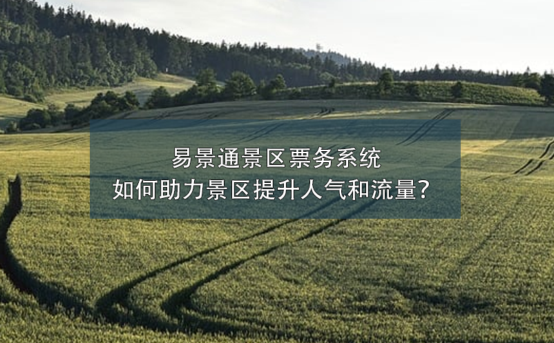 易景通景區(qū)票務系統(tǒng)如何助力景區(qū)提升人氣和流量？