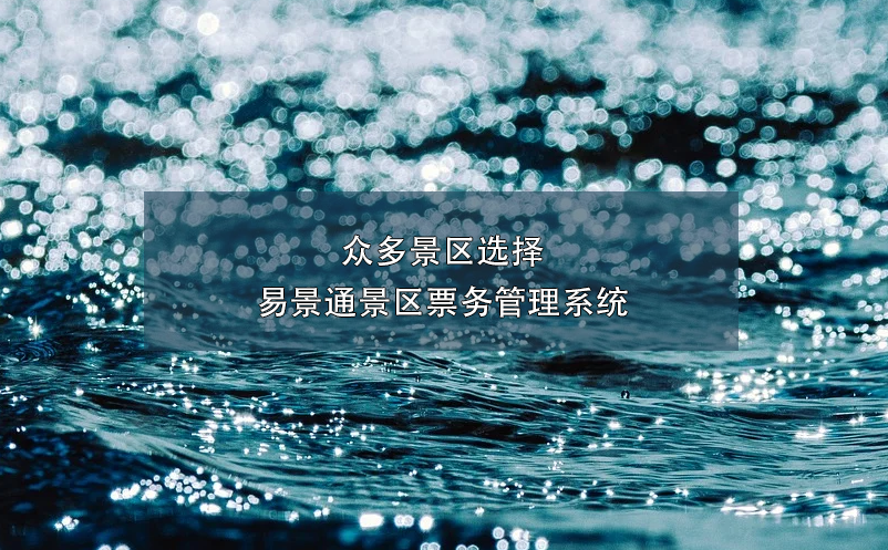 眾多景區(qū)選擇易景通景區(qū)票務管理系統(tǒng)