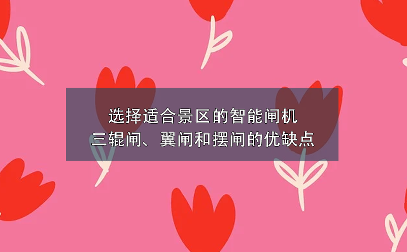 選擇適合景區(qū)的智能閘機(jī)：三輥閘、翼閘和擺閘的優(yōu)缺點(diǎn)