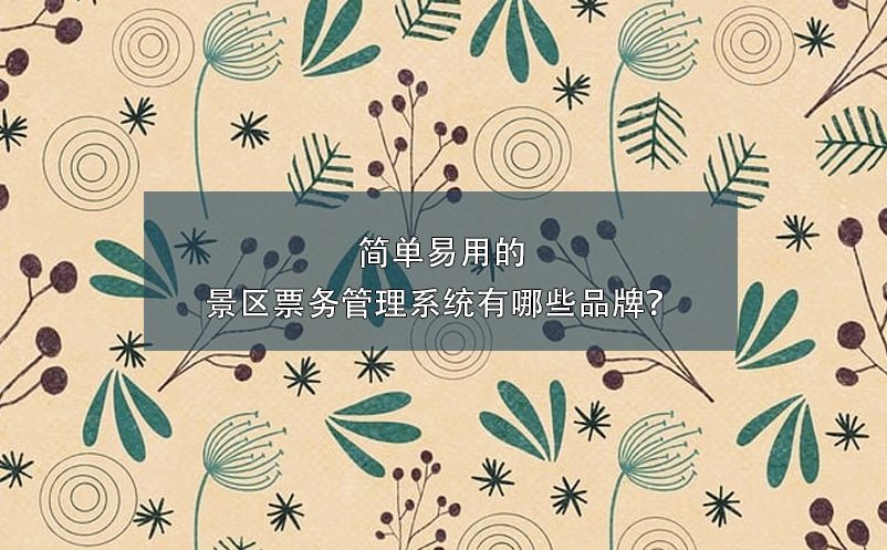 簡單易用的景區(qū)票務管理系統(tǒng)有哪些品牌？