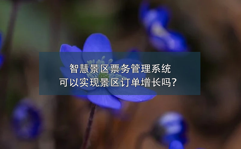 智慧景區(qū)票務管理系統(tǒng)可以實現(xiàn)景區(qū)訂單增長嗎？