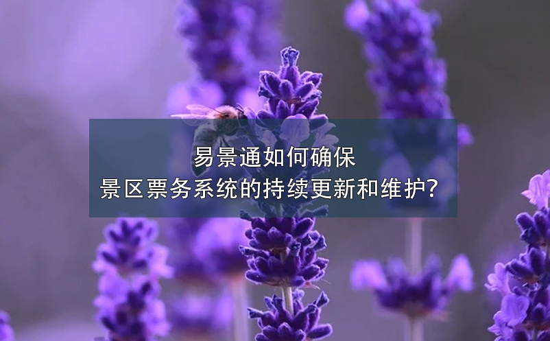 易景通如何確保景區(qū)票務(wù)系統(tǒng)的持續(xù)更新和維護(hù)？