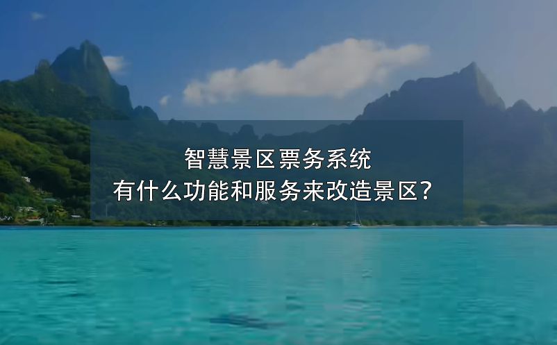 智慧景區(qū)票務(wù)系統(tǒng)有什么功能和服務(wù)來改造景區(qū)？