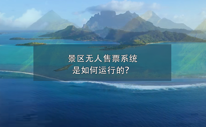 景區(qū)無(wú)人售票系統(tǒng)是如何運(yùn)行的？