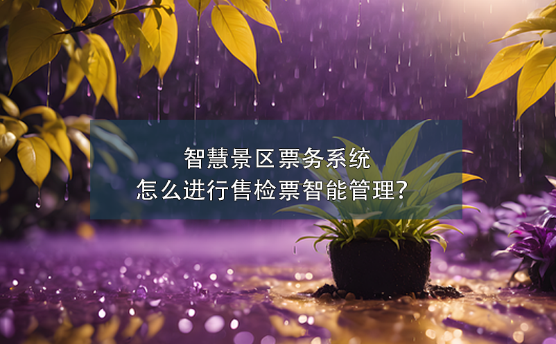 智慧景區(qū)票務(wù)系統(tǒng)怎么進(jìn)行售檢票智能管理？