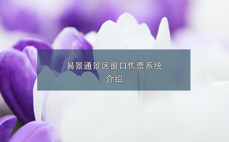 易景通景區(qū)窗口售票系統介紹