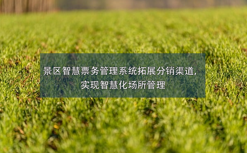 景區(qū)智慧票務(wù)管理系統(tǒng)拓展分銷渠道，實(shí)現(xiàn)智慧化場(chǎng)所管理