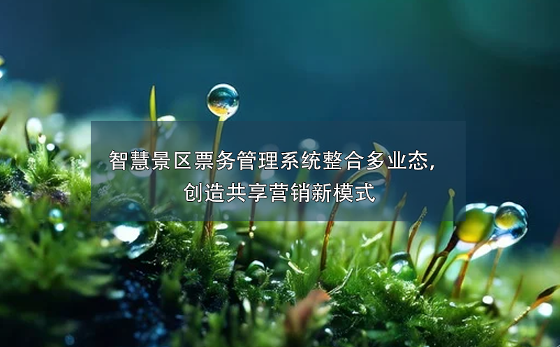 智慧景區(qū)票務(wù)管理系統(tǒng)整合多業(yè)態(tài)，創(chuàng)造共享營(yíng)銷新模式