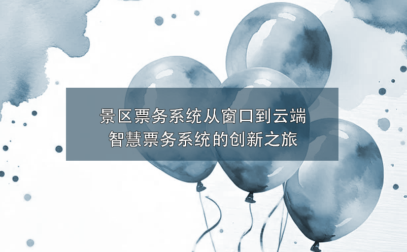 智慧景區(qū)票務(wù)系統(tǒng)創(chuàng)新融合，為景區(qū)帶來營銷與服務(wù)的雙重革新