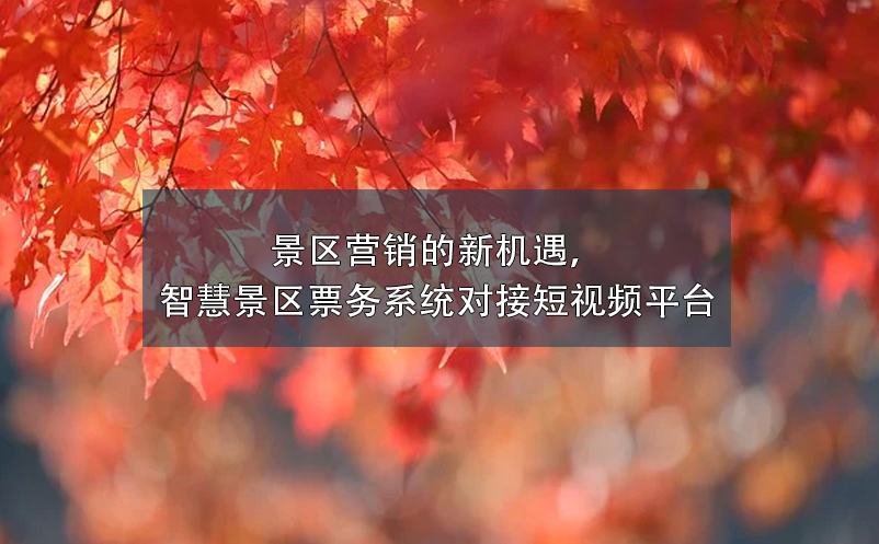 景區(qū)營銷的新機(jī)遇，智慧景區(qū)票務(wù)系統(tǒng)對(duì)接短視頻平臺(tái)