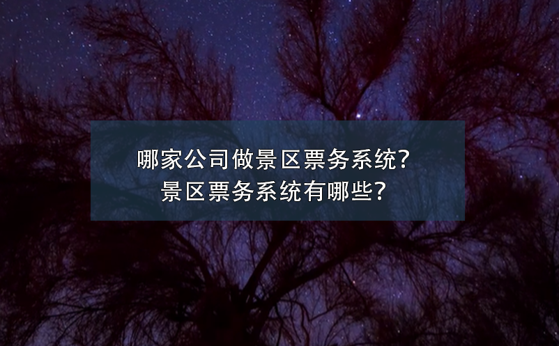 哪家公司做景區(qū)票務(wù)系統(tǒng)？景區(qū)票務(wù)系統(tǒng)有哪些？