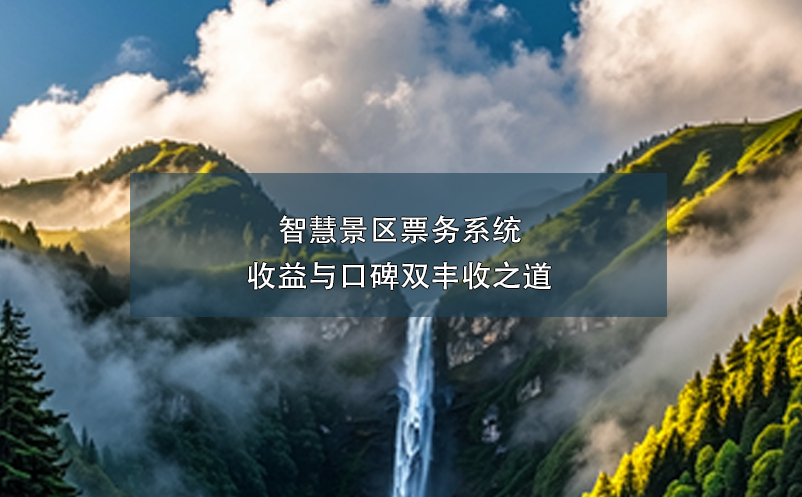 智慧景區(qū)票務系統(tǒng):收益與口碑雙豐收之道
