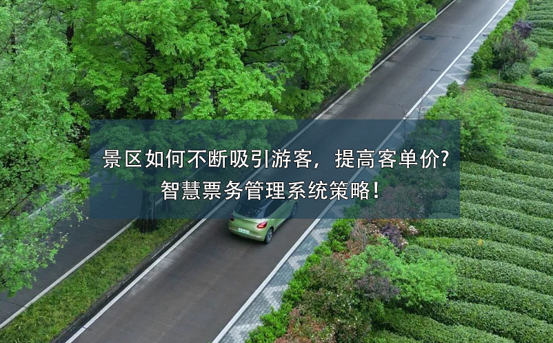 景區(qū)如何不斷吸引游客，提高客單價?智慧票務管理系統(tǒng)策略！