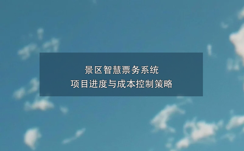 景區(qū)智慧票務(wù)系統(tǒng)項目進度與成本控制策略
