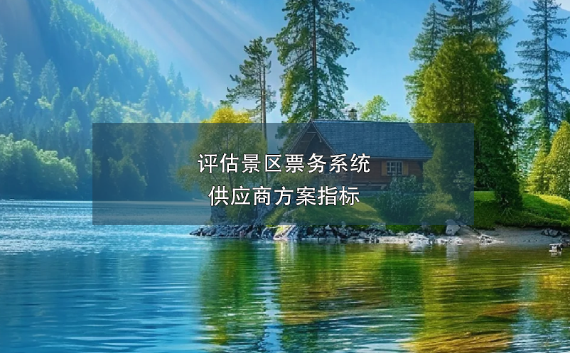 評估景區(qū)票務(wù)系統(tǒng)供應商方案指標