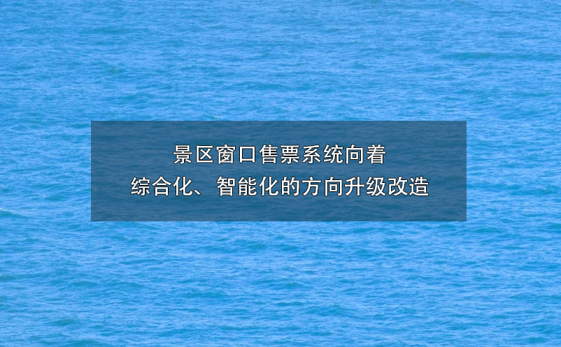 景區(qū)窗口售票系統(tǒng)向著綜合化、智能化的方向升級改造