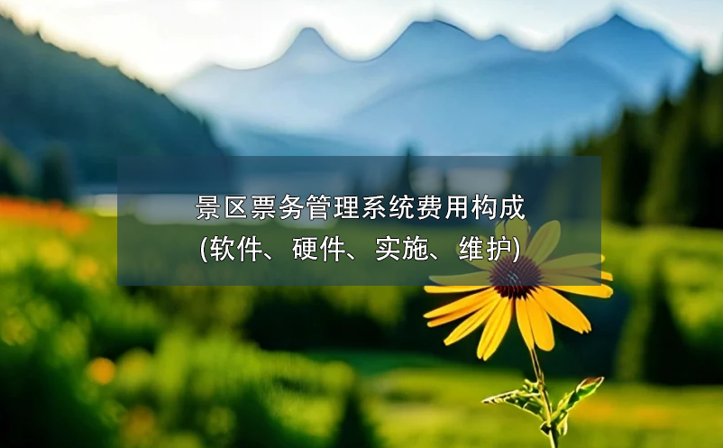 景區(qū)票務管理系統(tǒng)費用構成(軟件、硬件、實施、維護)
