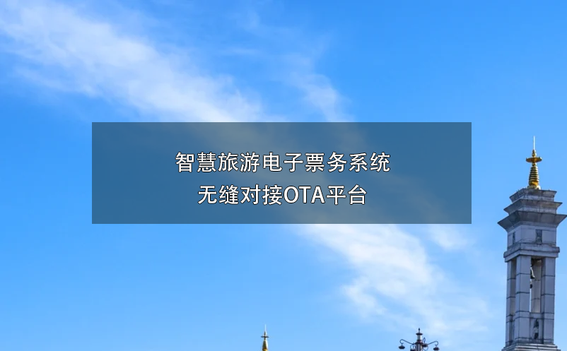 智慧旅游電子票務(wù)系統(tǒng)無(wú)縫對(duì)接OTA平臺(tái)