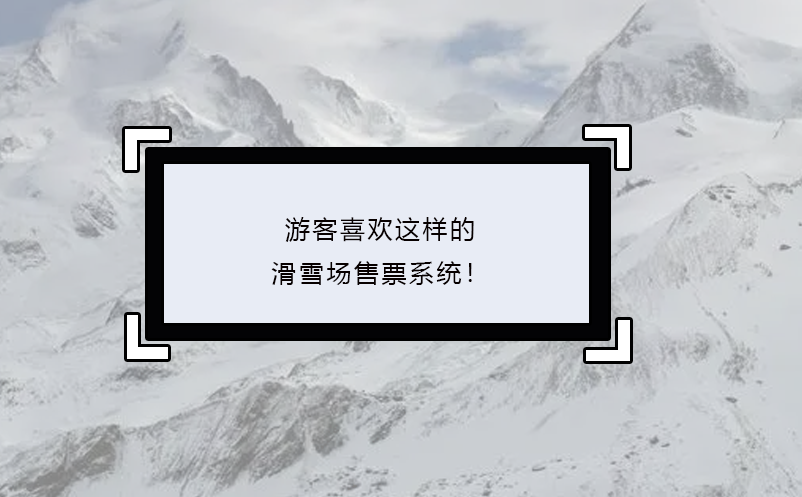 游客喜歡這樣的滑雪場售票系統(tǒng)！