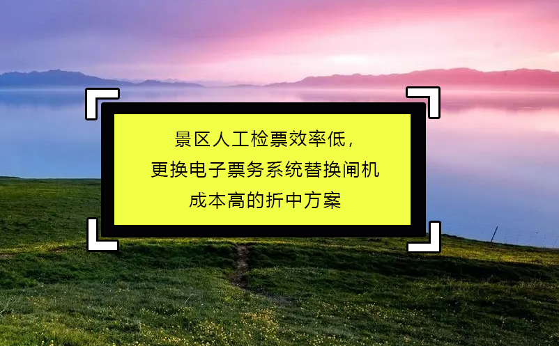 景區(qū)人工檢票效率低，更換電子票務(wù)系統(tǒng)替換閘機(jī)成本高的折中方案