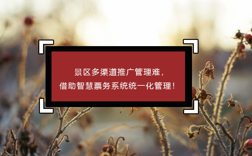 景區(qū)多渠道推廣管理難，借助智慧票務(wù)系統(tǒng)統(tǒng)一化管理！