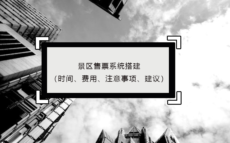 景區(qū)售票系統(tǒng)搭建（時間、費用、注意事項、建議）