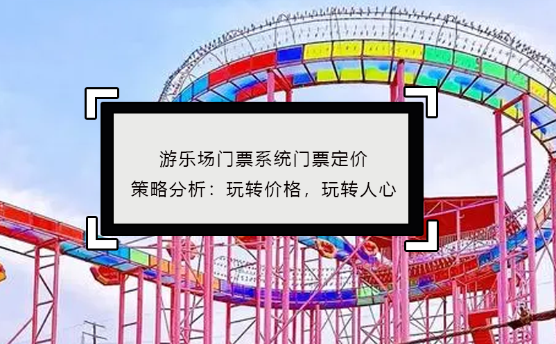游樂場門票系統(tǒng)門票定價(jià)策略分析：玩轉(zhuǎn)價(jià)格，玩轉(zhuǎn)人心