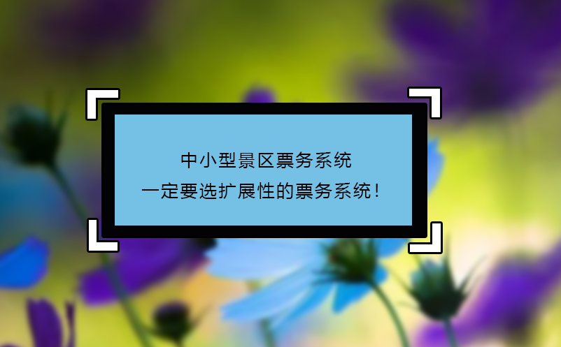 中小型景區(qū)票務(wù)系統(tǒng)一定要選擴(kuò)展性的票務(wù)系統(tǒng)！
