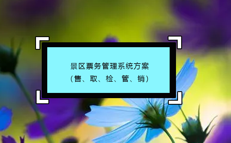 景區(qū)票務(wù)管理系統(tǒng)方案（售、取、檢、管、銷）