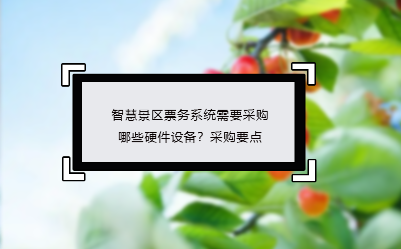智慧景區(qū)票務(wù)系統(tǒng)需要采購哪些硬件設(shè)備？采購要點(diǎn)