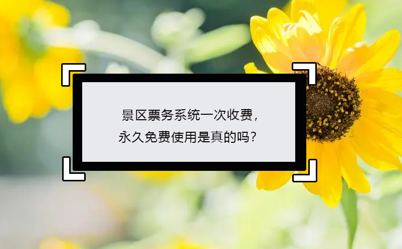 景區(qū)票務(wù)系統(tǒng)一次收費(fèi)，永久免費(fèi)使用是真的嗎？