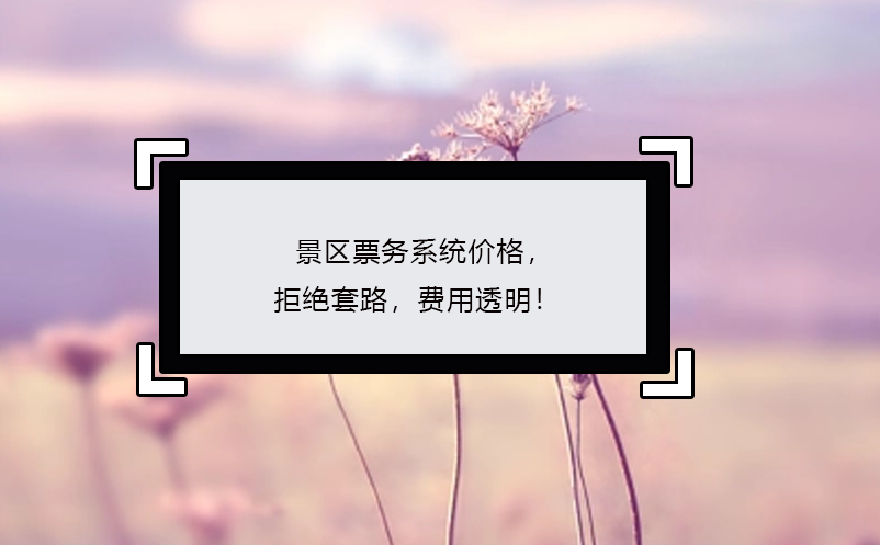 景區(qū)票務(wù)系統(tǒng)價(jià)格，拒絕套路，費(fèi)用透明！