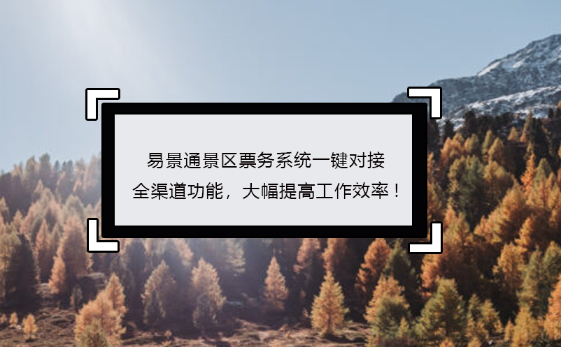 易景通景區(qū)票務(wù)系統(tǒng)一鍵對接全渠道功能，大幅提高工作效率!