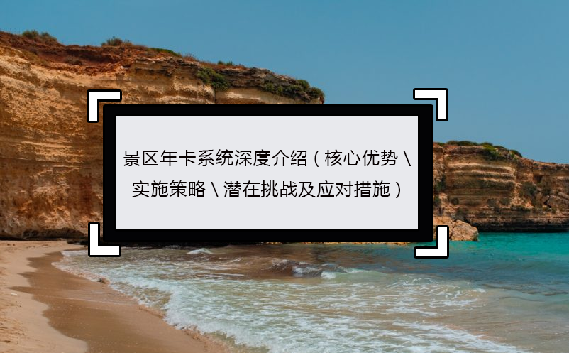 景區(qū)年卡系統(tǒng)深度介紹(核心優(yōu)勢\實(shí)施策略\潛在挑戰(zhàn)及應(yīng)對措施)