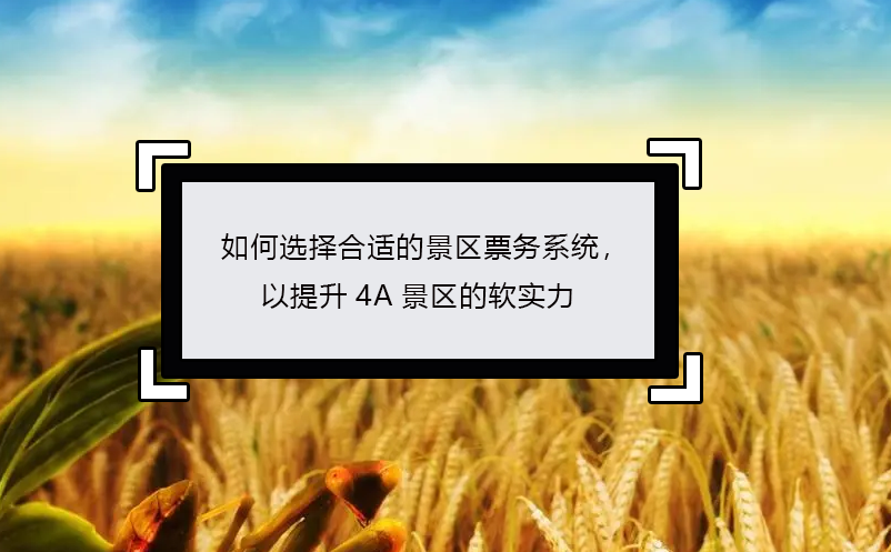 如何選擇合適的景區(qū)票務系統(tǒng)，以提升4A景區(qū)的軟實力