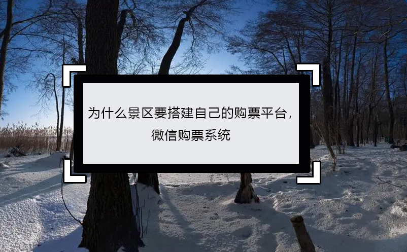 為什么景區(qū)要搭建自己的購票平臺(tái)， 微信購票系統(tǒng)