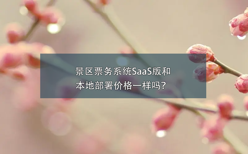 景區(qū)票務系統(tǒng)SaaS版和本地部署價格一樣嗎？
