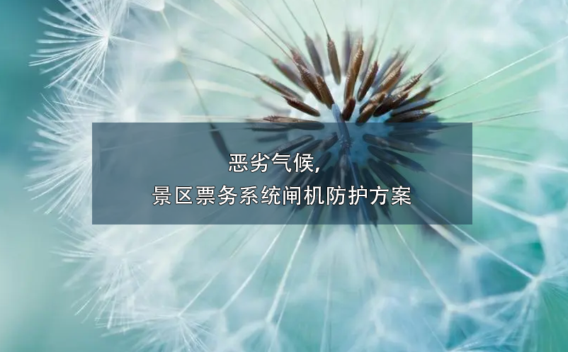 惡劣氣候，景區(qū)票務(wù)系統(tǒng)閘機(jī)防護(hù)方案