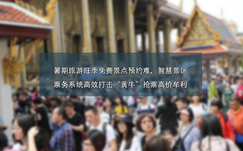 暑期旅游旺季免費(fèi)景點(diǎn)預(yù)約難、智慧景區(qū)票務(wù)系統(tǒng)高效打擊“黃?！睋屍备邇r(jià)牟利